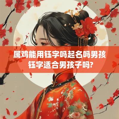 属鸡能用钰字吗起名吗男孩 钰字适合男孩子吗?