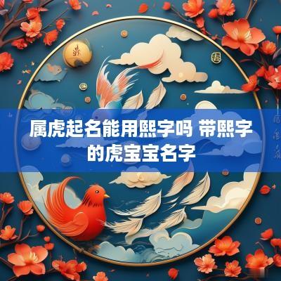 属虎起名能用熙字吗 带熙字的虎宝宝名字
