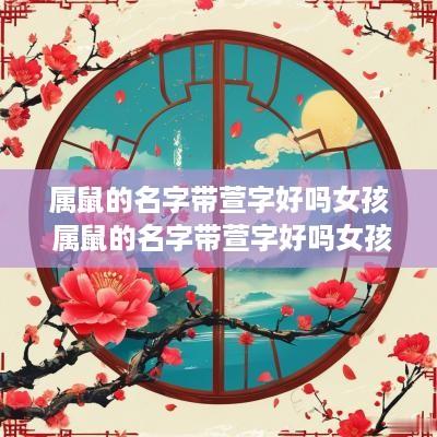 属鼠的名字带萱字好吗女孩 属鼠的名字带萱字好吗女孩怎么取