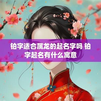 铂字适合属龙的起名字吗 铂字起名有什么寓意