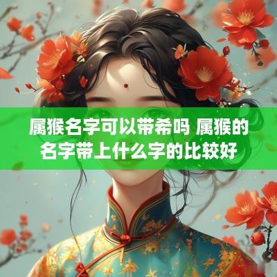 属猴名字可以带希吗 属猴的名字带上什么字的比较好