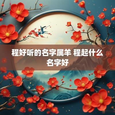 程好听的名字属羊 程起什么名字好