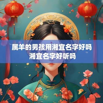 属羊的男孩用湘宜名字好吗 湘宜名字好听吗
