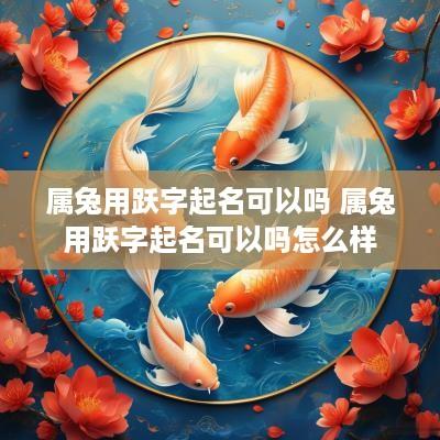 属兔用跃字起名可以吗 属兔用跃字起名可以吗怎么样
