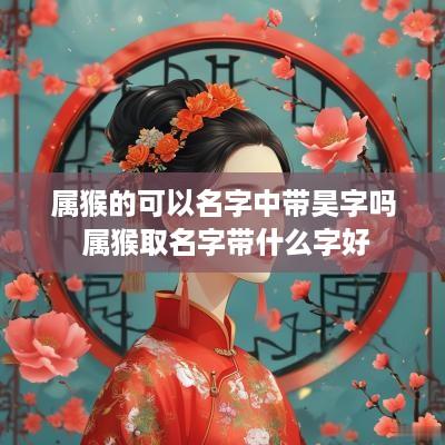 属猴的可以名字中带昊字吗 属猴取名字带什么字好