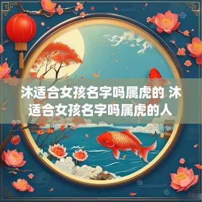 沐适合女孩名字吗属虎的 沐适合女孩名字吗属虎的人