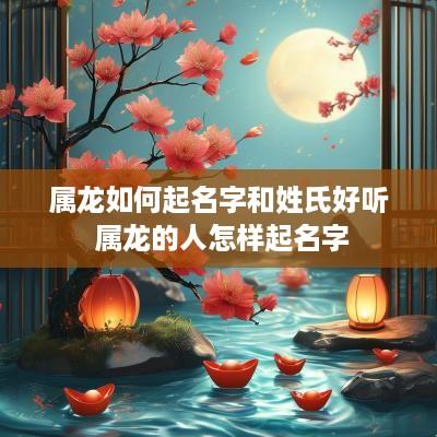 属龙如何起名字和姓氏好听 属龙的人怎样起名字