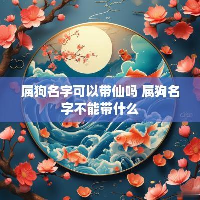 属狗名字可以带仙吗 属狗名字不能带什么