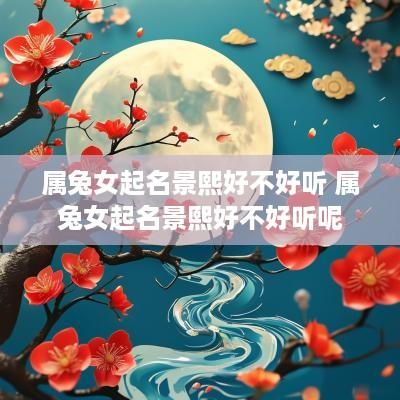 属兔女起名景熙好不好听 属兔女起名景熙好不好听呢
