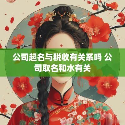 公司起名与税收有关系吗 公司取名和水有关