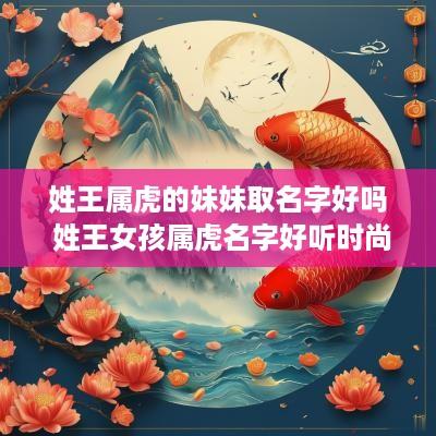 姓王属虎的妹妹取名字好吗 姓王女孩属虎名字好听时尚