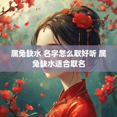 属兔缺水 名字怎么取好听 属兔缺水适合取名