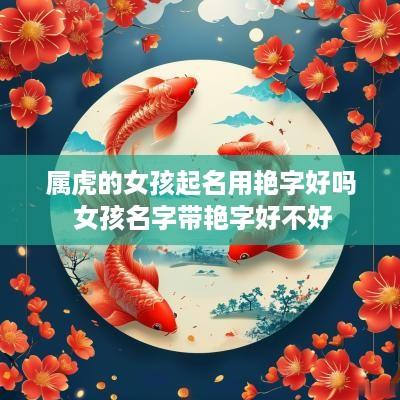 属虎的女孩起名用艳字好吗 女孩名字带艳字好不好