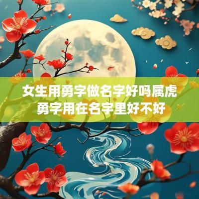女生用勇字做名字好吗属虎 勇字用在名字里好不好