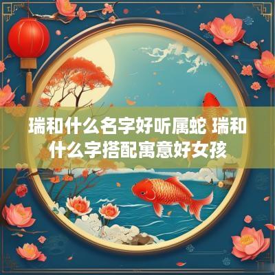 瑞和什么名字好听属蛇 瑞和什么字搭配寓意好女孩
