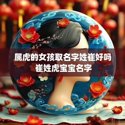 属虎的女孩取名字姓崔好吗 崔姓虎宝宝名字