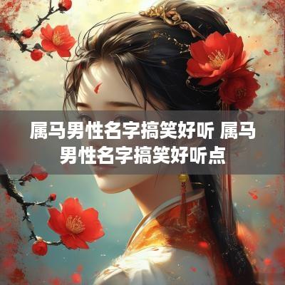 属马男性名字搞笑好听 属马男性名字搞笑好听点