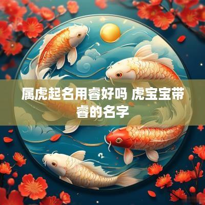 属虎起名用睿好吗 虎宝宝带睿的名字