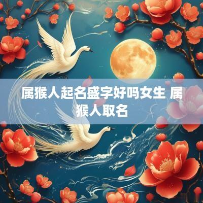 属猴人起名盛字好吗女生 属猴人取名
