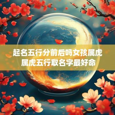 起名五行分前后吗女孩属虎 属虎五行取名字最好命