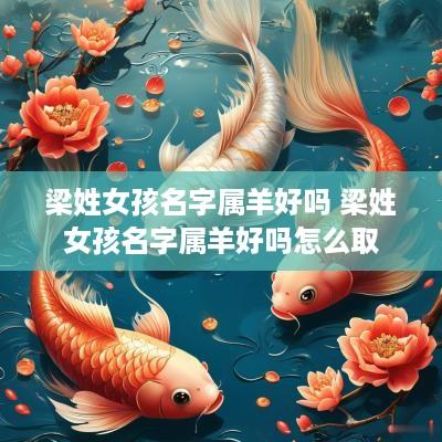 梁姓女孩名字属羊好吗 梁姓女孩名字属羊好吗怎么取