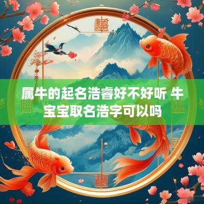 属牛的起名浩睿好不好听 牛宝宝取名浩字可以吗