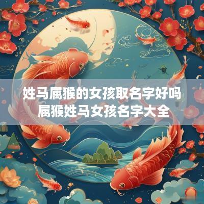 姓马属猴的女孩取名字好吗 属猴姓马女孩名字大全