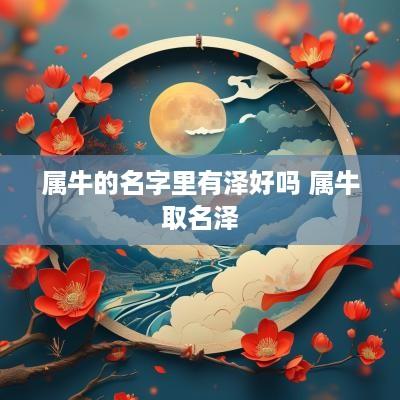 属牛的名字里有泽好吗 属牛取名泽