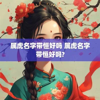 属虎名字带恒好吗 属虎名字带恒好吗?