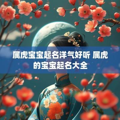 属虎宝宝起名洋气好听 属虎的宝宝起名大全