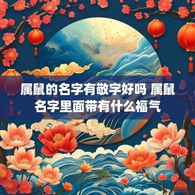 属鼠的名字有敬字好吗 属鼠名字里面带有什么福气