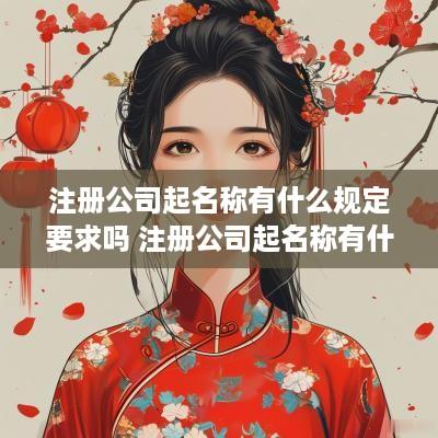 注册公司起名称有什么规定要求吗 注册公司起名称有什么规定要求吗怎么起
