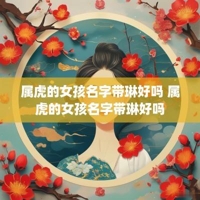 属虎的女孩名字带琳好吗 属虎的女孩名字带琳好吗