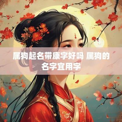 属狗起名带康字好吗 属狗的名字宜用字