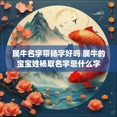 属牛名字带扬字好吗 属牛的宝宝姓杨取名字忌什么字