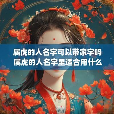 属虎的人名字可以带家字吗 属虎的人名字里适合用什么字