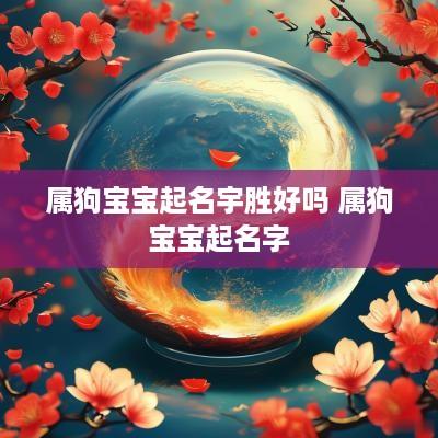 属狗宝宝起名宇胜好吗 属狗宝宝起名字