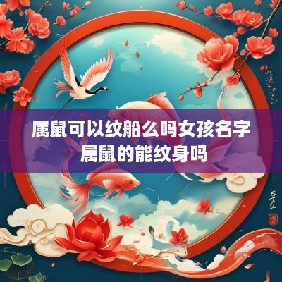 属鼠可以纹船么吗女孩名字 属鼠的能纹身吗