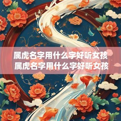 属虎名字用什么字好听女孩 属虎名字用什么字好听女孩子