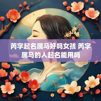 芮字起名属马好吗女孩 芮字属马的人起名能用吗