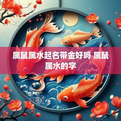 属鼠属水起名带金好吗 属鼠属水的字