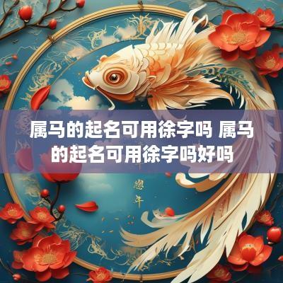 属马的起名可用徐字吗 属马的起名可用徐字吗好吗