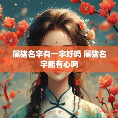 属猪名字有一字好吗 属猪名字能有心吗