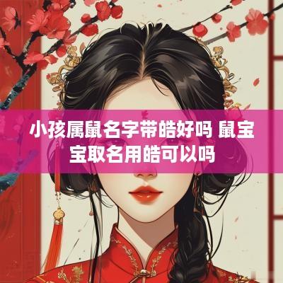 小孩属鼠名字带皓好吗 鼠宝宝取名用皓可以吗