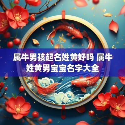 属牛男孩起名姓黄好吗 属牛姓黄男宝宝名字大全