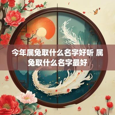 今年属兔取什么名字好听 属兔取什么名字最好