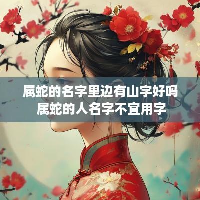 属蛇的名字里边有山字好吗 属蛇的人名字不宜用字