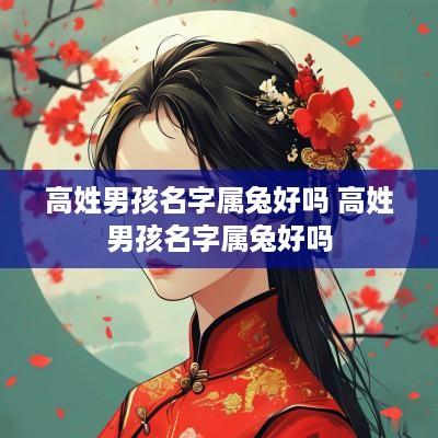 高姓男孩名字属兔好吗 高姓男孩名字属兔好吗