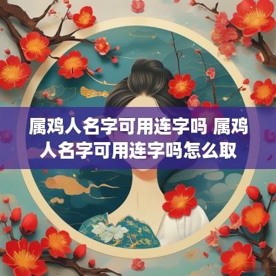 属鸡人名字可用连字吗 属鸡人名字可用连字吗怎么取