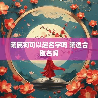 曦属狗可以起名字吗 曦适合取名吗